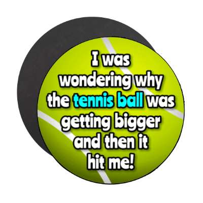 i was wondering why the tennis ball was getting bigger and then it hit me stickers, magnet