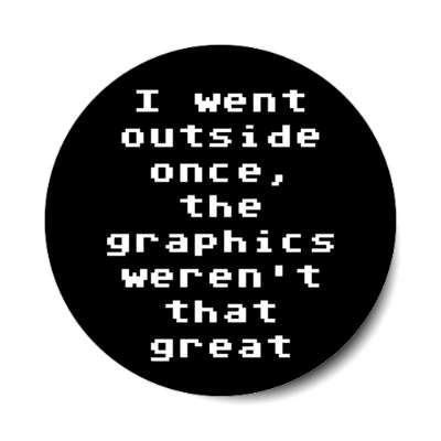 i went outside once the graphics werent that great black stickers, magnet