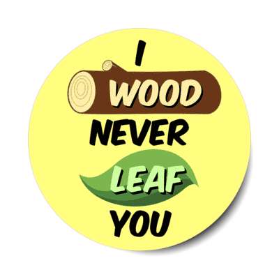 i wood never leaf you would leave pun stickers, magnet