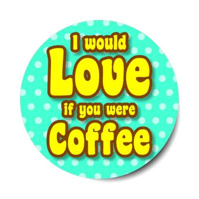 i would love if you were coffee novelty nonsense stickers, magnet