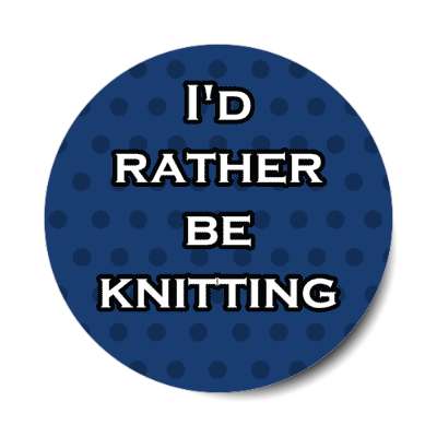 id rather be knitting stickers, magnet