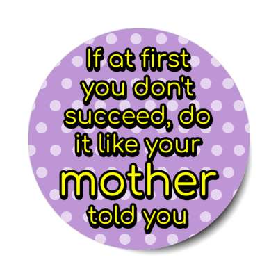 if at first you dont succeed do it like your mother told you stickers, magnet