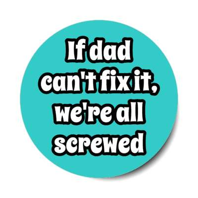 if dad cant fix it were all screwed joke handy man stickers, magnet