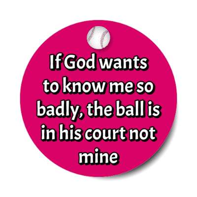 if god wants to know me so badly the ball is in his court not mine stickers, magnet