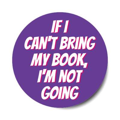 if i cant bring my book im not going stickers, magnet