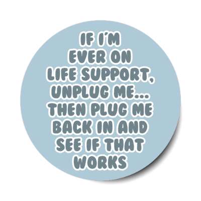 if im ever on life support unplug me then plug me back in and see if that works stickers, magnet