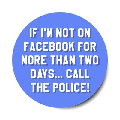 if im not on facebook for more than two days call the police safety message stickers, magnet