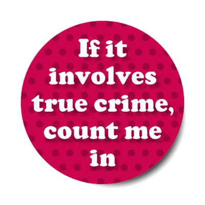 if it involves true crime count me in stickers, magnet