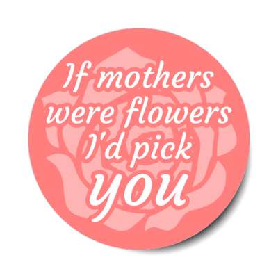 if mothers were flowers id pick you stickers, magnet