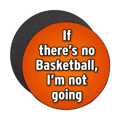 if theres no basketball im not going stickers, magnet