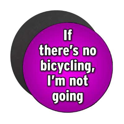 if theres no bicycling im not going stickers, magnet