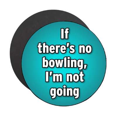 if theres no bowling im not going stickers, magnet