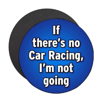 if theres no car racing im not going stickers, magnet