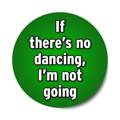 if theres no dancing im not going stickers, magnet