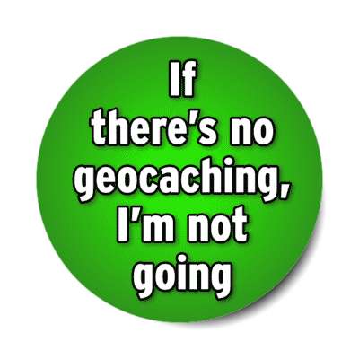 if theres no geocaching im not going stickers, magnet