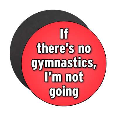 if theres no gymnastics im not going stickers, magnet