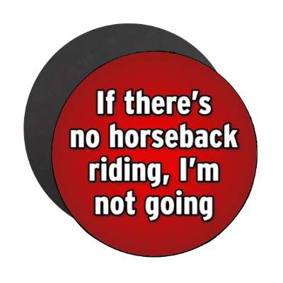 if theres no horseback riding im not going stickers, magnet