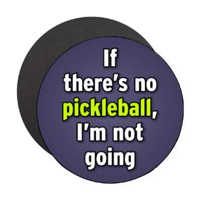 if theres no pickleball im not going stickers, magnet