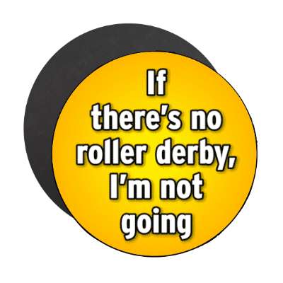 if theres no roller derby im not going stickers, magnet