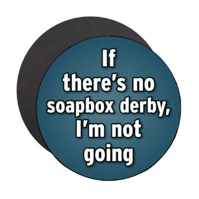 if theres no soapbox derby im not going stickers, magnet