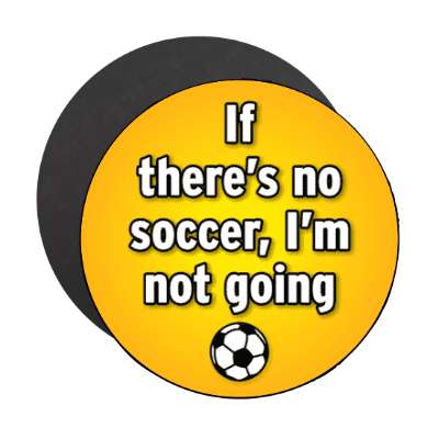 if theres no soccer im not going stickers, magnet