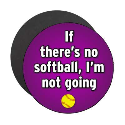 if theres no softball im not going stickers, magnet
