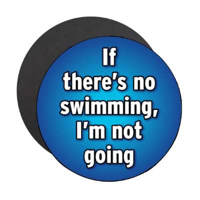 if theres no swimming im not going stickers, magnet