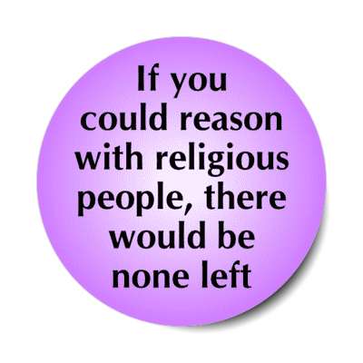 if you could reason with religious people there would be none left stickers, magnet