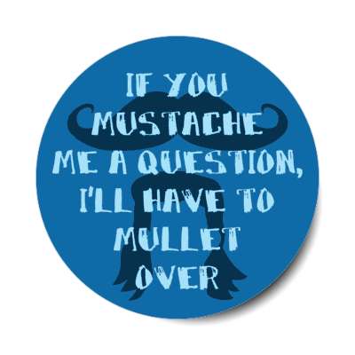 if you mustache me a question ill have to mullet over hair puns stickers, magnet