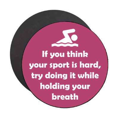 if you think your sport is hard try doing it while holding your breath swimming stickers, magnet