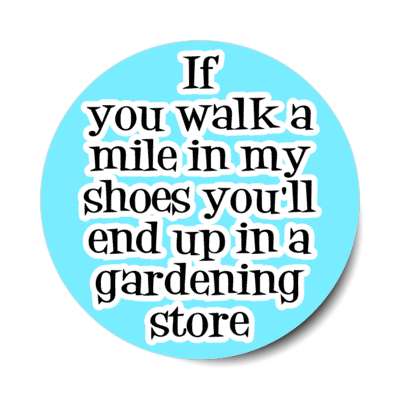 if you walk a mile in my shoes youll end up in a gardening store stickers, magnet