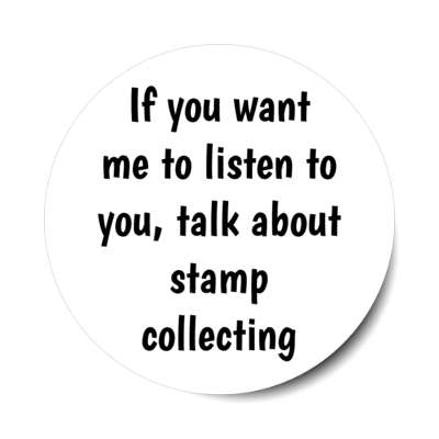 if you want me to listen to you talk about stamp collecting stickers, magnet