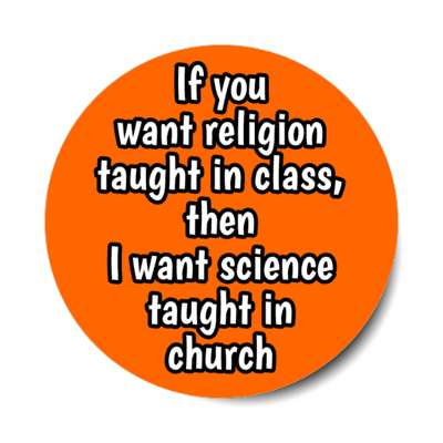 if you want religion taught in class then i want science taught in church stickers, magnet