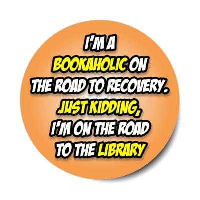 im a bookaholic on the road to recovery just kidding im on the road to the library stickers, magnet