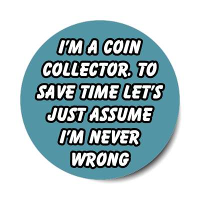 im a coin collector to save time lets just assume im never wrong stickers, magnet