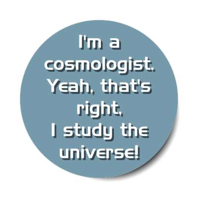 im a cosmologist yeah thats right i study the universe stickers, magnet