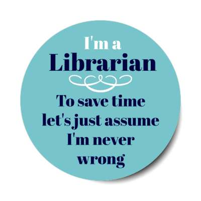 im a librarian to save time lets just assume im never wrong stickers, magnet