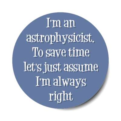 im an astrophysicist to save time lets just assume im always right stickers, magnet