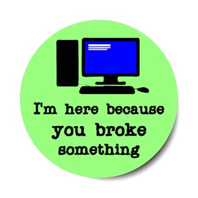 im here because you broke something computer green stickers, magnet