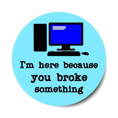 im here because you broke something computer light blue stickers, magnet