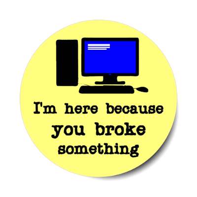 im here because you broke something computer yellow stickers, magnet