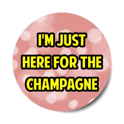 im just here for the champagne stickers, magnet