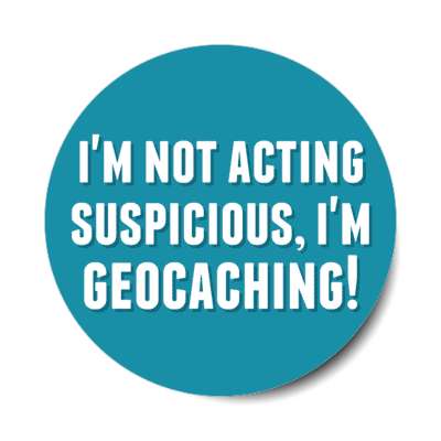 im not acting suspicious im geocaching stickers, magnet