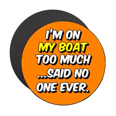 im on my boat too much said no one ever stickers, magnet