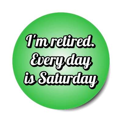 im retired every day is saturday stickers, magnet