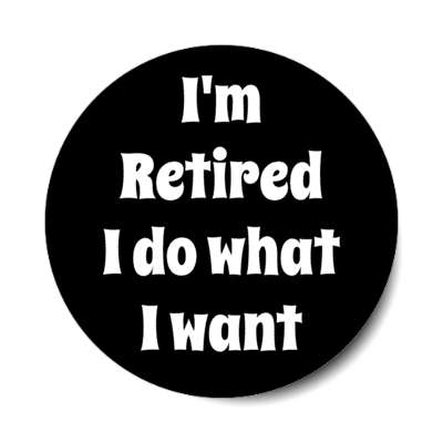 im retired i do what i want black stickers, magnet