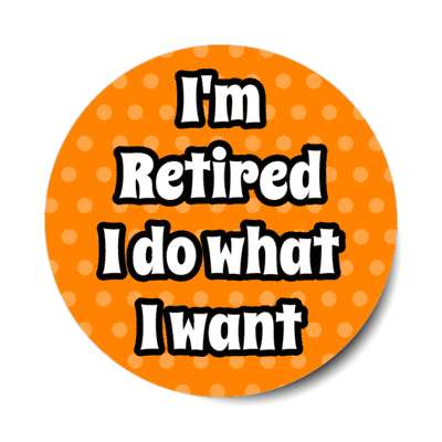 im retired i do what i want polka dots orange stickers, magnet