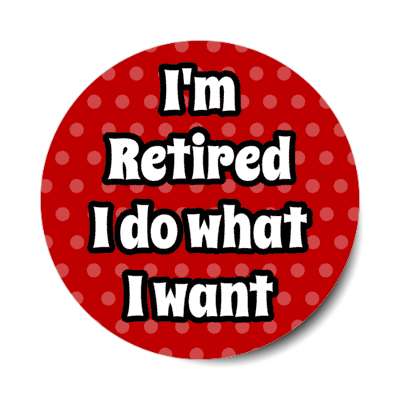 im retired i do what i want polka dots red stickers, magnet