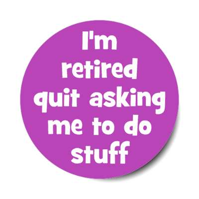 im retired quit asking me to do stuff purple stickers, magnet