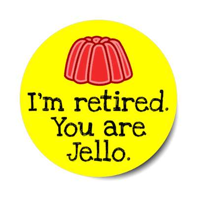 im retired you are jello pun funny stickers, magnet